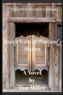 South From Sutherland's Station: Tales of the Drunken Irishman by Don Miller