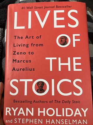 Lives of the Stoics: The Art of Living from Zeno to Marcus Aurelius by Ryan Holiday, Stephen Hanselman