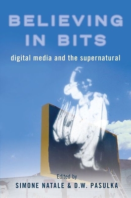 Believing in Bits: Digital Media and the Supernatural by Diana Walsh Pasulka, Simone Natale