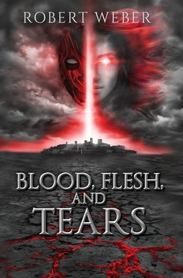 Blood, Flesh, and Tears by Robert Weber