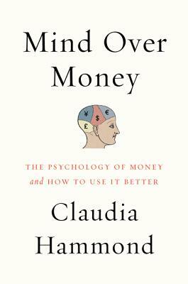 Mind Over Money: The Psychology of Money and How to Use It Better by Claudia Hammond
