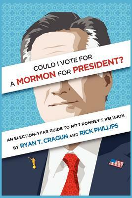 Could I Vote for a Mormon for President? an Election-Year Guide to Mitt Romney's Religion by Rick Phillips, Ryan T. Cragun