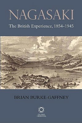 Nagasaki: The British Experience, 1854-1945 by Brian Burke-Gaffney