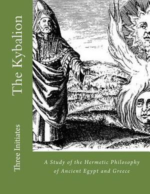 The Kybalion: A Study of the Hermetic Philosophy of Ancient Egypt and Greece by Three Initiates