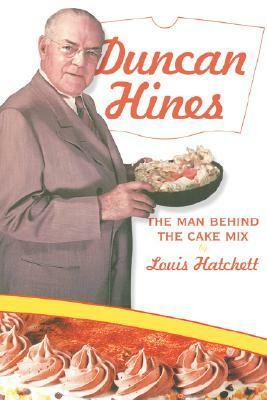 Duncan Hines: The Man Behind the Cake Mix by Louis Hatchett