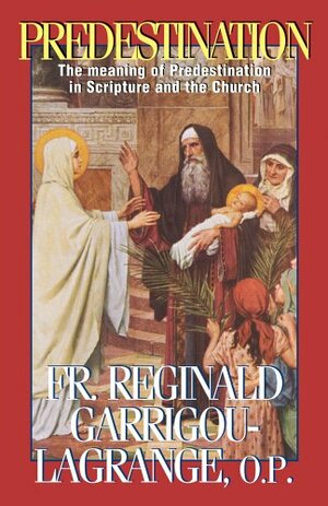 Predestination: The Meaning of Predestination in Scripture and the Church by Réginald Garrigou-Lagrange