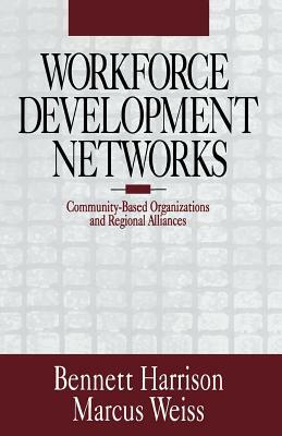 Workforce Development Networks: Community-Based Organizations and Regional Alliances by Marcus Weiss, Bennett Harrison