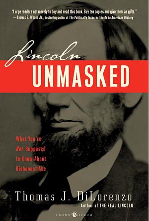 Lincoln Unmasked: What You're Not Supposed to Know About Dishonest Abe by Thomas J. DiLorenzo