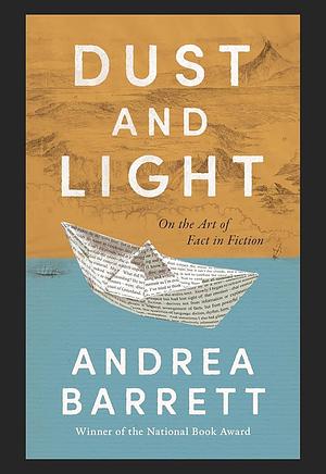 Dust and Light: On the Art of Fact in Fiction by Andrea Barrett