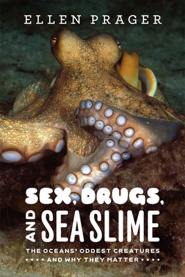 Sex, Drugs, and Sea Slime: The Oceans' Oddest Creatures and Why They Matter by Ellen Prager