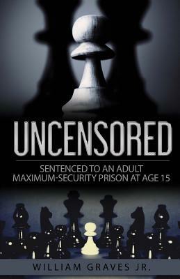 Uncensored (Volume I): Sentenced to an Adult Maximum-Security Prison at Age 15 by Iris M. Williams, William H. Graves Jr