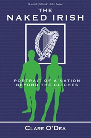 The Naked Irish: Portrait of a Nation Beyond the Clichés by Clare O'Dea