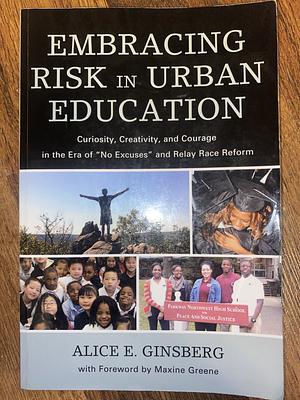Embracing Risk in Urban Education: Curiosity, Creativity, and Courage in the Era of "No Excuses" and Relay Race Reform by Alice E. Ginsberg