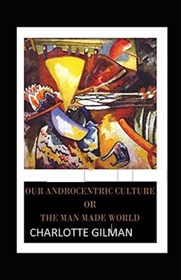 Our Androcentric Culture Or The Man-Made World Illustrated by Charlotte Gilman