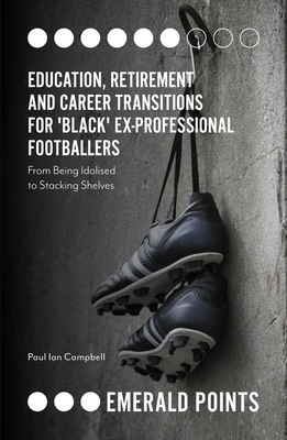 Education, Retirement and Career Transitions for 'black' Ex-Professional Footballers: 'from Being Idolised to Stacking Shelves' by Paul Campbell
