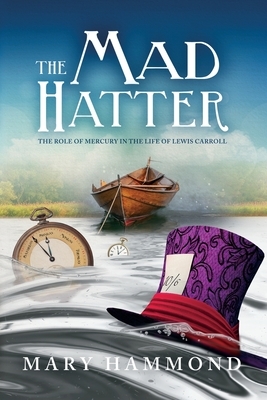 The Mad Hatter: The Role of Mercury in the Life of Lewis Carroll by Mary Hammond