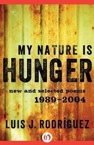 My Nature Is Hunger: New and Selected Poems: 1989–2004 by Luis J. Rodríguez, Luis J. Rodríguez