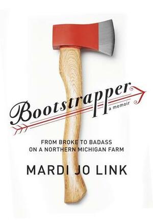Bootstrapper: From Broke to Badass on a Northern Michigan Farm by Mardi Jo Link