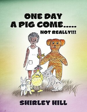 One Day a Pig Come ..... Not Really!!! by Shirley Hill