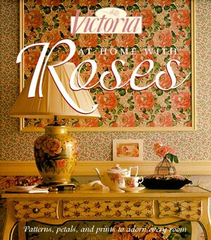 At Home with Roses: Patterns, PetalsPrints to Adorn Every Room by Victoria Magazine