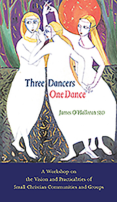 Three Dancers One Dance: A Workshop on the Vision and Practicalities of Small Christian Communities and Groups by James O'Halloran