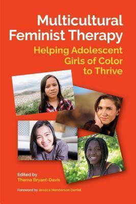 Multicultural Feminist Therapy: Helping Adolescent Girls of Color to Thrive by Thema Bryant-Davis