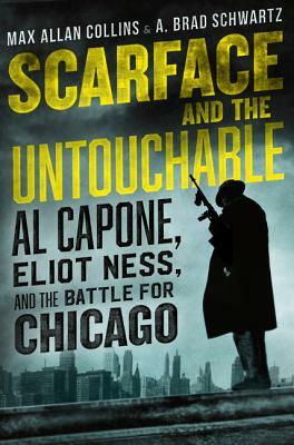 Scarface and the Untouchable: Al Capone, Eliot Ness, and the Battle for Chicago by A. Brad Schwartz, Max Allan Collins