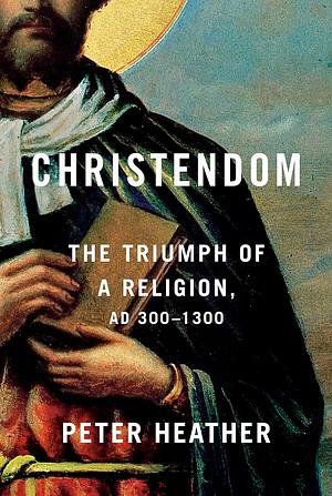 Christendom: The Triumph of a Religion, AD 300-1300 by Peter Heather