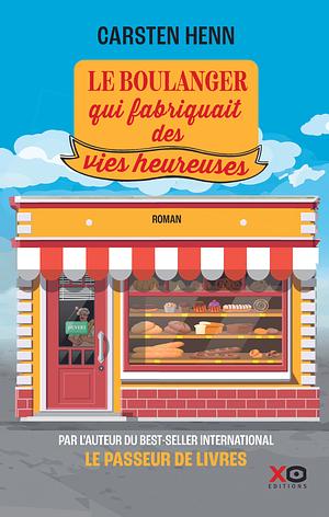 Le boulanger qui fabriquait des vies heureuses by Carsten Henn