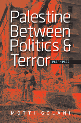 Palestine Between Politics and Terror, 1945-1947 by Motti Golani