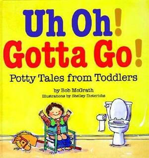 Uh Oh! Gotta Go!: Potty Tales from Toddlers by Shelley Dieterichs, Bob McGrath