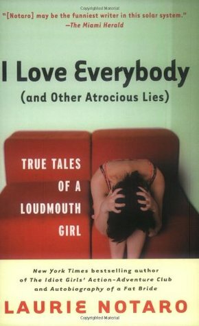 I Love Everybody (and Other Atrocious Lies): True Tales of a Loudmouth Girl by Laurie Notaro