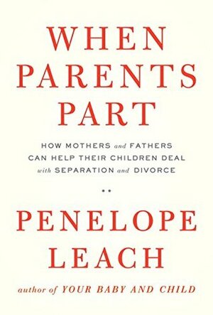 When Parents Part: How Mothers and Fathers Can Help Their Children Deal with Separation and Divorce by Penelope Leach