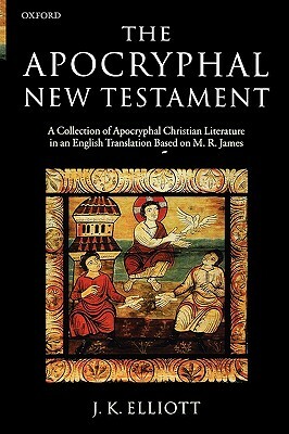 The Apocryphal New Testament: A Collection of Apocryphal Christian Literature in an English Translation by J. K. Elliott