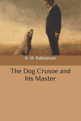 The Dog Crusoe and his Master by Robert Michael Ballantyne