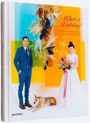 What a Wedding!: New Wedding Planning, Ideas, and Inspiration by gestalten