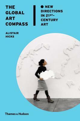 The Global Art Compass: New Directions in 21st Century Art by Alistair Hicks
