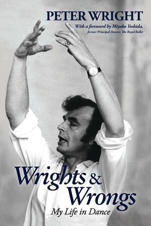 Wrights & Wrongs: My Life in Dance by Peter Wright, Paul Arrowsmith