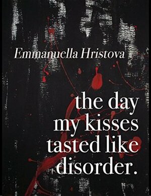 The Day My Kisses Tasted Like Disorder by Emmanuella Hristova