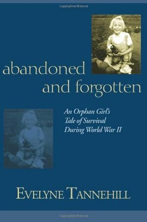 Abandoned and Forgotten: An Orphan Girl's Tale of Survival During World War II by Evelyne Tannehill