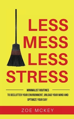 Less Mess Less Stress: Minimalist Routines To Declutter Your Environment, Unload Your Mind And Optimize Your Day by Zoe McKey