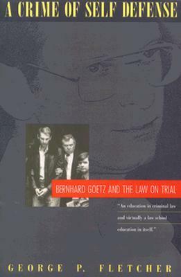 A Crime of Self-Defense: Bernhard Goetz and the Law on Trial by George P. Fletcher