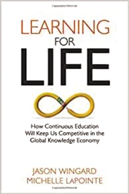 Learning for Life: How Continuous Education Will Keep Us Competitive in the Global Knowledge Economy by Michelle Lapointe, Jason Wingard