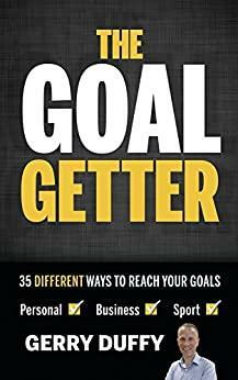 THE GOAL GETTER: 35 Different Ways to Reach Your goals by Gerry Duffy