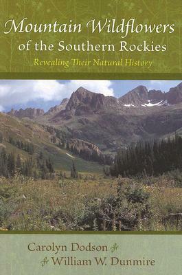 Mountain Wildflowers of the Southern Rockies: Revealing Their Natural History by Carolyn Dodson, William W. Dunmire