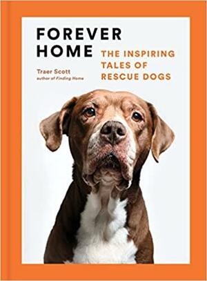 Forever Home: The Inspiring Tales of Rescue Dogs by Traer Scott