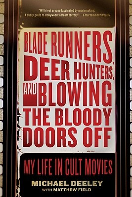 Blade Runners, Deer Hunters, and Blowing the Bloody Doors Off: My Life in Cult Movies by Michael Deeley