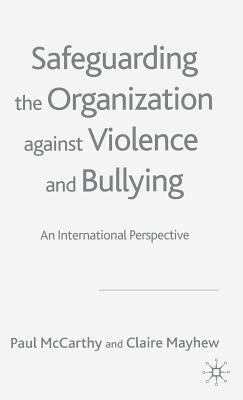 Safeguarding the Organization Against Violence and Bullying: An International Perspective by C. Mayhew, P. McCarthy