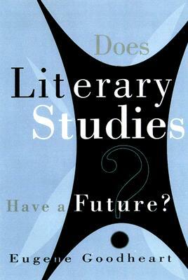 Does Literary Studies Have a Future? by Eugene Goodheart