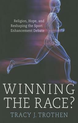 Winning the Race?: Religion, Hope, and the Re-Shaping of the Athletic Enhancement Debate by Tracy J. Trothen